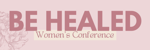 BE HEALED WOMEN'S CONFERENCE