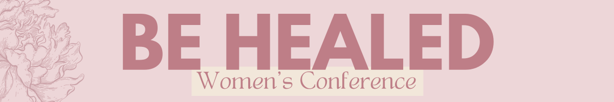 BE HEALED WOMEN'S CONFERENCE